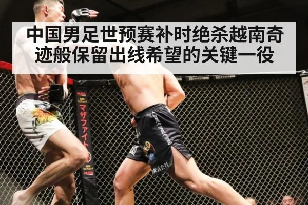 中国男足世预赛补时绝杀越南奇迹般保留出线希望的关键一役