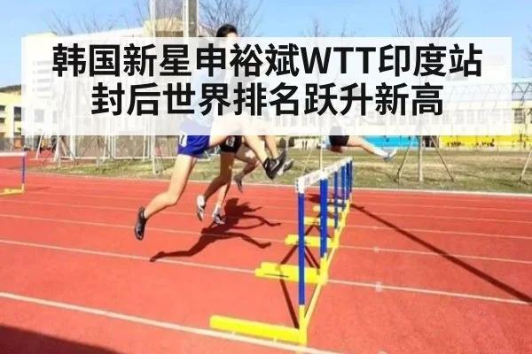 韩国新星申裕斌WTT印度站封后世界排名跃升新高