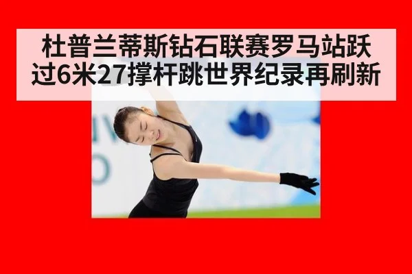 杜普兰蒂斯钻石联赛罗马站跃过6米27撑杆跳世界纪录再刷新