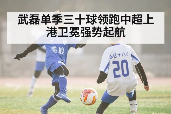 武磊单季三十球领跑中超上港卫冕强势起航